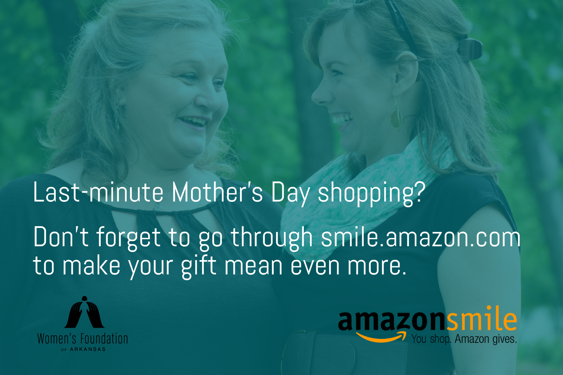Last-minute Mother's Day shopping? Don't forget to go through smile.amazon.com to make your gift mean even more. / You can support the Women's Foundation of Arkansas through shopping with Amazon Smile.